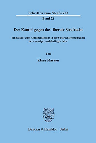 Der Kampf gegen das liberale Strafrecht.: Eine Studie zum Antiliberalismus in der Strafrechtswissenschaft der zwanziger und dreißiger Jahre. (Schriften zum Strafrecht, Band 22)