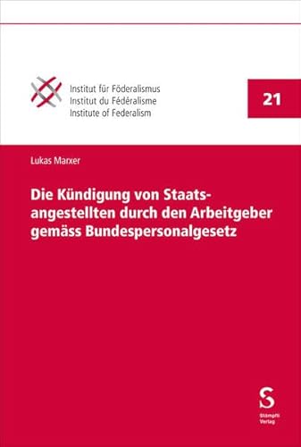 Die Kündigung von Staatsangestellten durch den Arbeitgeber gemäss Bundespersonalgesetz (Publikationen des Instituts für Föderalismus Freiburg Schweiz PIFF) von Stämpfli Verlag