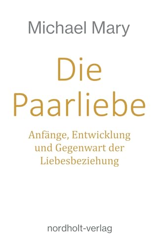 Die Paarliebe: Anfänge, Entwicklung und Gegenwart der Paarbeziehung: Anfänge, Entwicklung und Gegenwart der Liebesbeziehung (Paarberatung)
