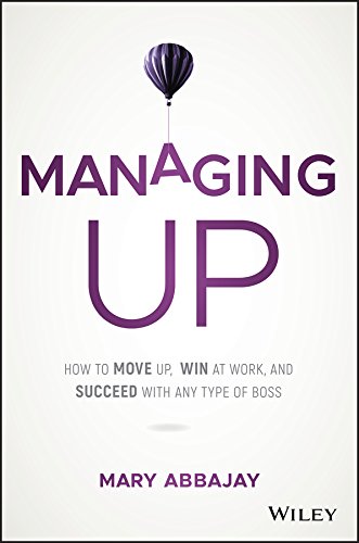 Managing Up: How to Move up, Win at Work, and Succeed with Any Type of Boss von Wiley
