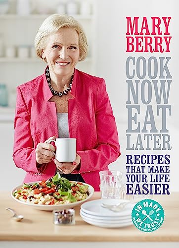 Cook Now, Eat Later: Recipes that make your life easier Cook Now, Eat Later: Recipes that make your life easier
