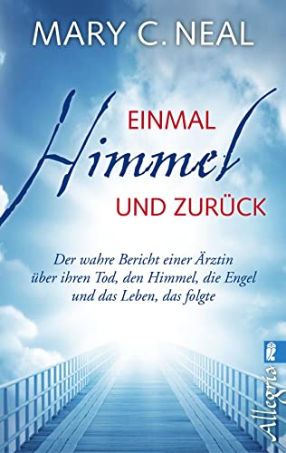 Einmal Himmel und zurück: Der wahre Bericht einer Ärztin über ihren Tod, den Himmel, die Engel und das Leben, das folgte | Ein Buch über das Leben, ... Leben danach ̶ Das Thema Nahtoderfahrung