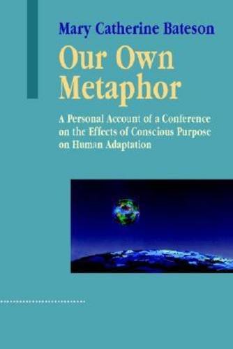 Our Own Metaphor: A Personal Account of a Conference on the Effects of Conscious Purpose on Human Adaptation (Advances in Systems Theory, Complexity & the Human Sciences)
