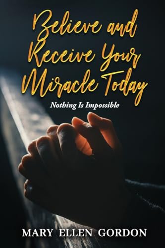 Believe and Receive Your Miracle Today: Nothing Is Impossible Believe and Receive Your Miracle Today: Nothing Is Impossible von Gotham Books