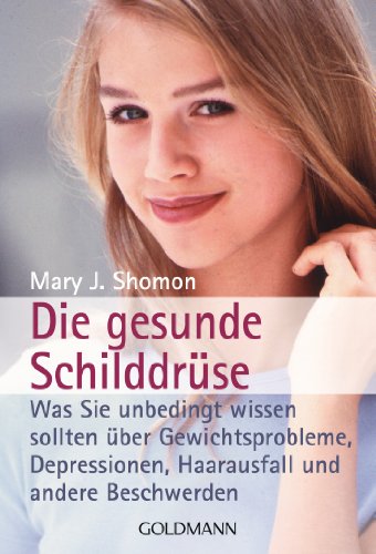 Die gesunde Schilddrüse: Was Sie unbedingt wissen sollten über Gewichtsprobleme, Depressionen, Haarausfall und andere Beschwerden von Goldmann