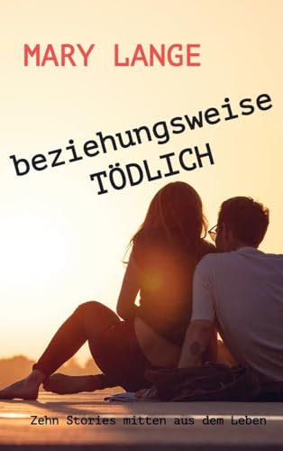 beziehungsweise TÖDLICH: Zehn Stories mitten aus dem Leben von Bookmundo