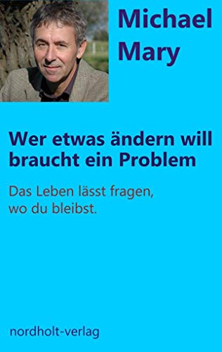 Wer etwas ändern will, braucht ein Problem: Das Leben lässt fragen wo du bleibst (Beratung und Psychologie)