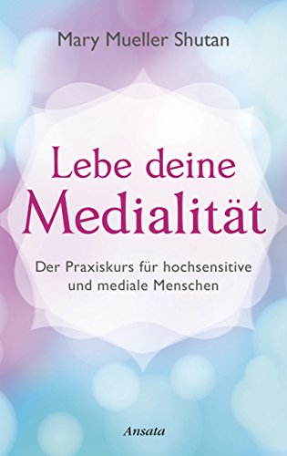 Lebe deine Medialität: Der Praxiskurs für hochsensitive und mediale Menschen