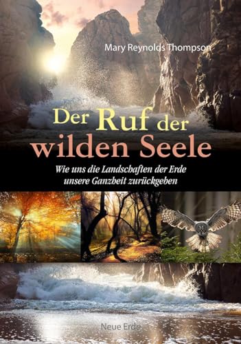Der Ruf der wilden Seele: Wie uns die Landschaften der Erde unsere Ganzheit zurückgeben von Neue Erde GmbH