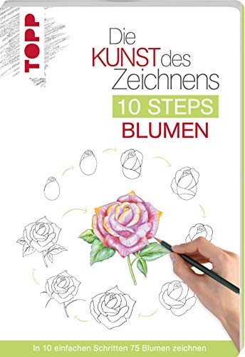 Die Kunst des Zeichnens 10 Steps - Blumen: In 10 einfachen Schritten 75 Blumen zeichnen
