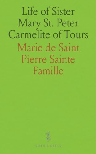 Life of Sister Mary St. Peter Carmelite of Tours: Written by Herself, Arranged and Completed With the Aid of Her Letters and the Annals of Her Monastery von Sothis Press