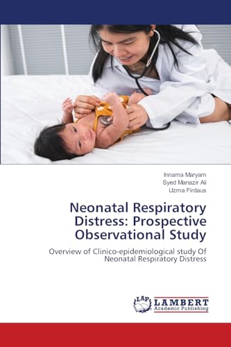 Neonatal Respiratory Distress: Prospective Observational Study: Overview of Clinico-epidemiological study Of Neonatal Respiratory Distress von LAP LAMBERT Academic Publishing