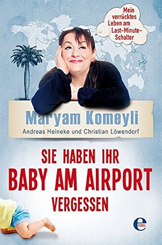 Sie haben Ihr Baby am Airport vergessen: Mein verrücktes Leben am Last-Minute-Schalter von Edel Books - Ein Verlag der Edel Germany GmbH
