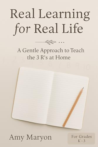 Real Learning for Real Life: A Gentle Approach to Teaching the 3R's at Home - For Kindergarten through 3rd Grade von Independently published