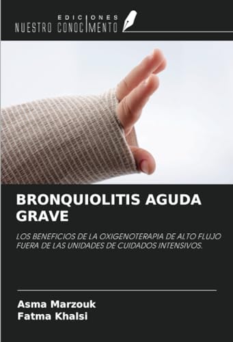 BRONQUIOLITIS AGUDA GRAVE: LOS BENEFICIOS DE LA OXIGENOTERAPIA DE ALTO FLUJO FUERA DE LAS UNIDADES DE CUIDADOS INTENSIVOS. von Ediciones Nuestro Conocimiento