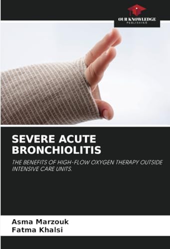 SEVERE ACUTE BRONCHIOLITIS: THE BENEFITS OF HIGH-FLOW OXYGEN THERAPY OUTSIDE INTENSIVE CARE UNITS. von Our Knowledge Publishing
