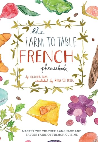 The Farm to Table French Phrasebook: Master the Culture, Language and Savoir Faire of French Cuisine The Farm to Table French Phrasebook: Master the Culture, Language and Savoir Faire of French Cuisine