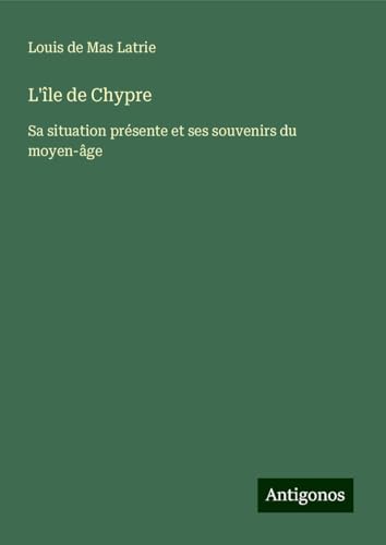 L'île de Chypre: Sa situation présente et ses souvenirs du moyen-âge