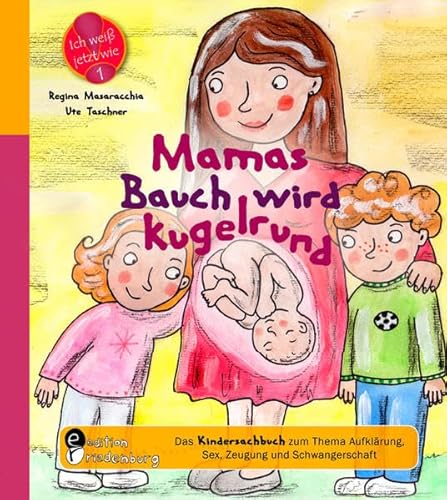 Mamas Bauch wird kugelrund - Das Kindersachbuch zum Thema Aufklärung, Sex, Zeugung und Schwangerschaft (Ich weiß jetzt wie!)