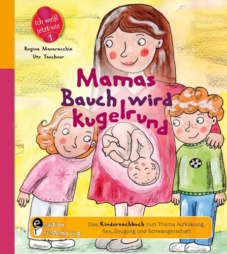 Mamas Bauch wird kugelrund - Das Kindersachbuch zum Thema Aufklärung, Sex, Zeugung und Schwangerschaft (Ich weiß jetzt wie!)