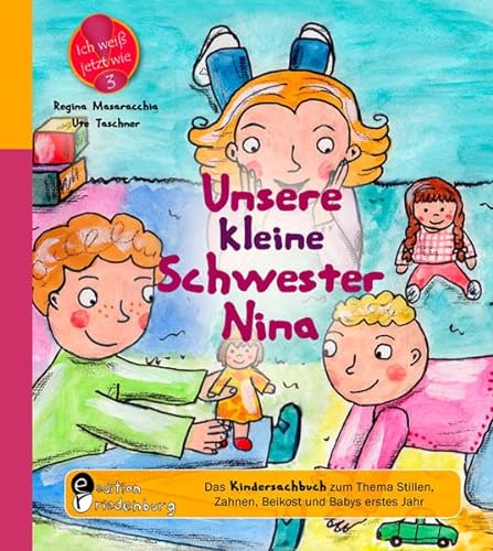 Unsere kleine Schwester Nina - Das Kindersachbuch zum Thema Stillen, Zahnen, Beikost und Babys erstes Jahr (Ich weiß jetzt wie!)