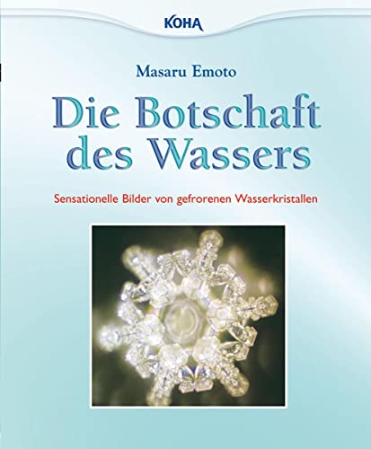 Die Botschaft des Wassers: Sensationelle Bilder von gefrorenen Wasserkristallen von Koha-Verlag GmbH