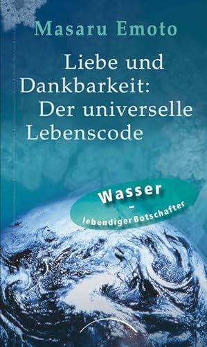 Liebe und Dankbarkeit: Der universelle Lebenscode: Wasser - lebendiger Botschafter von Kamphausen Media GmbH