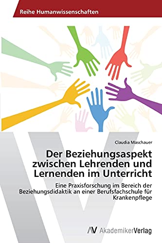 Der Beziehungsaspekt zwischen Lehrenden und Lernenden im Unterricht: Eine Praxisforschung im Bereich der Beziehungsdidaktik an einer Berufsfachschule für Krankenpflege Der Beziehungsaspekt zwischen Lehrenden und Lernenden im Unterricht: Eine Praxisforschung im Bereich der Beziehungsdidaktik an einer Berufsfachschule für Krankenpflege