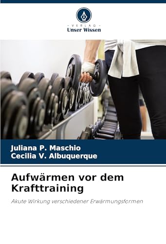 Aufwärmen vor dem Krafttraining: Akute Wirkung verschiedener Erwärmungsformen von Verlag Unser Wissen