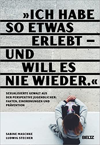 „Ich habe so etwas erlebt – und will es nie wieder“: Sexualisierte Gewalt aus der Perspektive Jugendlicher: Fakten, Einordnungen und Prävention von Beltz