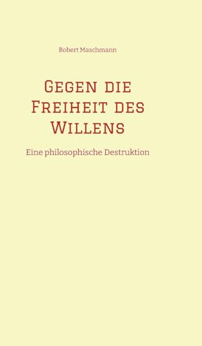 Gegen die Freiheit des Willens: Eine philosophische Destruktion von tredition