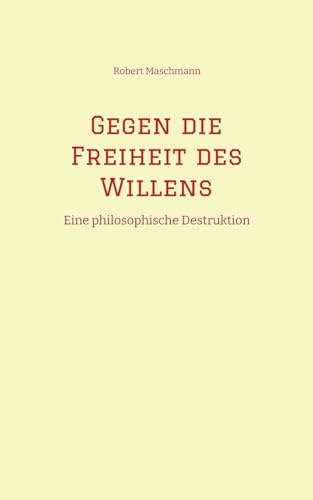 Gegen die Freiheit des Willens: Eine philosophische Destruktion von tredition