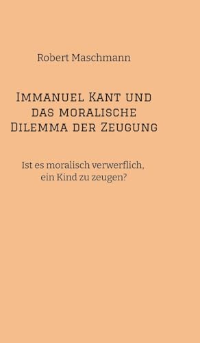 Immanuel Kant und das moralische Dilemma der Zeugung: Ist es moralisch verwerflich, ein Kind zu zeugen?