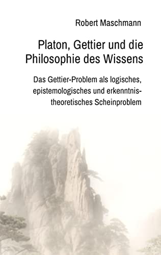 Platon, Gettier und die Philosophie des Wissens: Das Gettier-Problem als logisches, epistemologisches und erkenntnistheoretisches Scheinproblem von tredition
