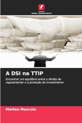 A DSI na TTIP: Encontrar um equilíbrio entre o direito de regulamentar e a proteção do investimento von Edições Nosso Conhecimento