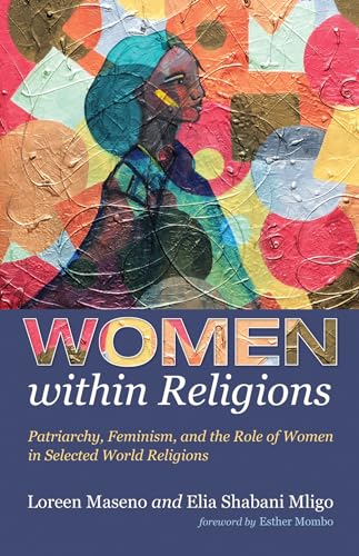 Women within Religions: Patriarchy, Feminism, and the Role of Women in Selected World Religions