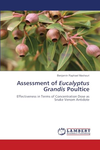 Assessment of Eucalyptus Grandis Poultice: Effectiveness in Terms of Concentration Dose as Snake Venom Antidote von LAP LAMBERT Academic Publishing