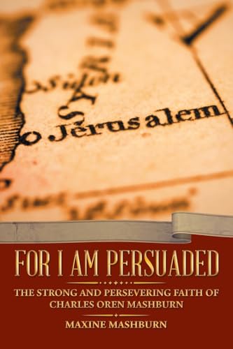 FOR I AM PERSUADED: The Strong and Persevering Faith of Charles Oren Mashburn von WestBow Press