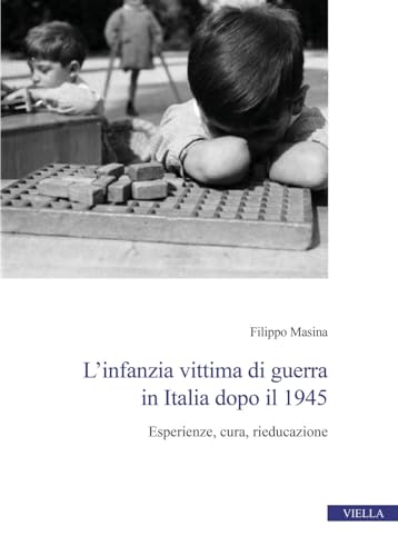 L'infanzia vittima di guerra in Italia dopo il 1945. Esperienze, cura, rieducazione (Centro interuniversitario di studi e ricerche storico-militari) von Viella
