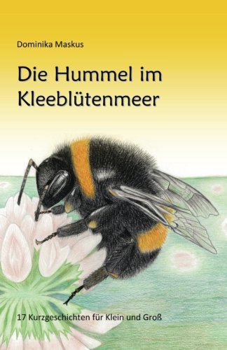 Die Hummel im Kleebluetenmeer: 17 Kurzgeschichten fuer Klein und Gross Die Hummel im Kleebluetenmeer: 17 Kurzgeschichten fuer Klein und Gross von CreateSpace Independent Publishing Platform
