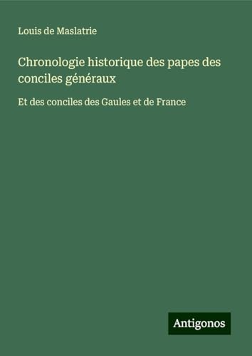 Chronologie historique des papes des conciles généraux: Et des conciles des Gaules et de France von Antigonos Verlag