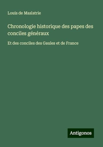 Chronologie historique des papes des conciles généraux: Et des conciles des Gaules et de France von Antigonos Verlag