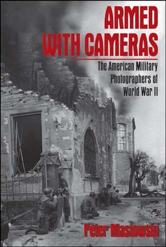 Armed With Cameras: The American Military Photographers of World War II