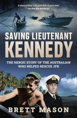 Saving Lieutenant Kennedy: The Heroic Story of the Australian Who Helped Rescue JFK