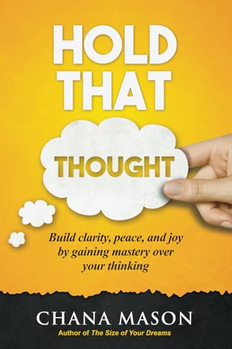 Hold that Thought: Build clarity, peace, and joy by gaining mastery over your thinking Hold that Thought: Build clarity, peace, and joy by gaining mastery over your thinking