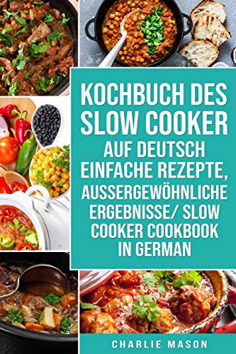 Kochbuch Des Slow Cooker Auf Deutsch Einfache Rezepte, Aussergewöhnliche Ergebnisse/ Slow Cooker Cookbook In German