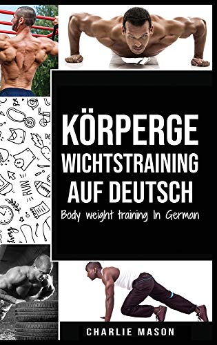 Körpergewichtstraining Auf Deutsch/ Body weight training In German: Wie man mit Calisthenics fitter und stärker wird Körpergewichtstraining Auf Deutsch/ Body weight training In German: Wie man mit Calisthenics fitter und stärker wird