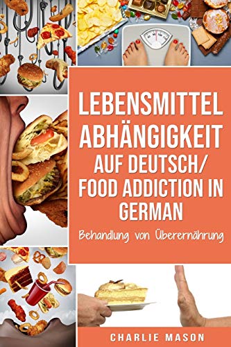 Lebensmittelabhängigkeit Auf Deutsch/ Food addiction In German: Behandlung von Überernährung Lebensmittelabhängigkeit Auf Deutsch/ Food addiction In German: Behandlung von Überernährung