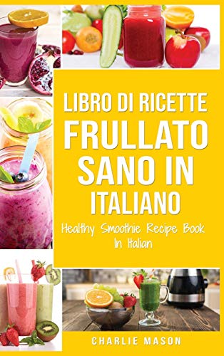 Libro di Ricette Frullato Sano In italiano/ Healthy Smoothie Recipe Book In Italian von Tilcan Group Limited