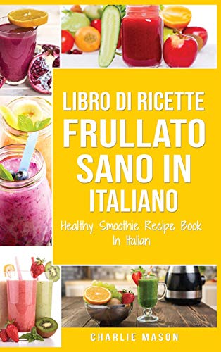 Libro di Ricette Frullato Sano In italiano/ Healthy Smoothie Recipe Book In Italian Libro di Ricette Frullato Sano In italiano/ Healthy Smoothie Recipe Book In Italian